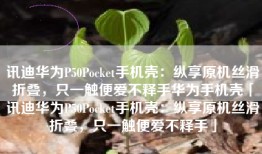 讯迪华为P50Pocket手机壳：纵享原机丝滑折叠，只一触便爱不释手华为手机壳「讯迪华为P50Pocket手机壳：纵享原机丝滑折叠，只一触便爱不释手」